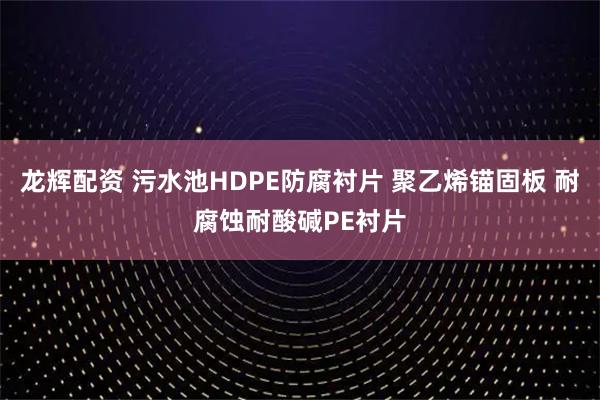 龙辉配资 污水池HDPE防腐衬片 聚乙烯锚固板 耐腐蚀耐酸碱PE衬片
