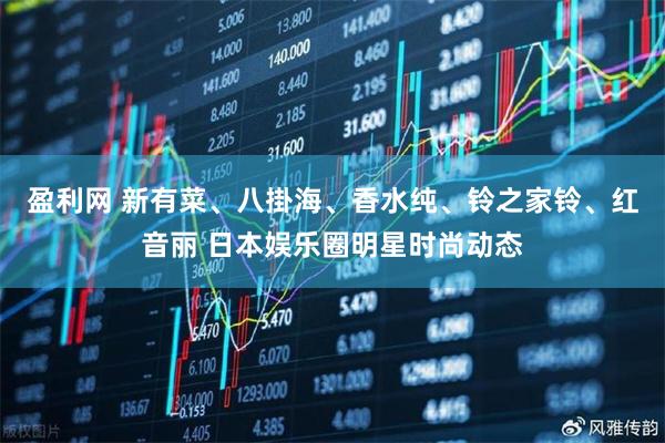盈利网 新有菜、八掛海、香水纯、铃之家铃、红音丽 日本娱乐圈明星时尚动态