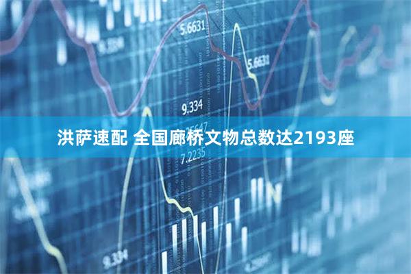 洪萨速配 全国廊桥文物总数达2193座