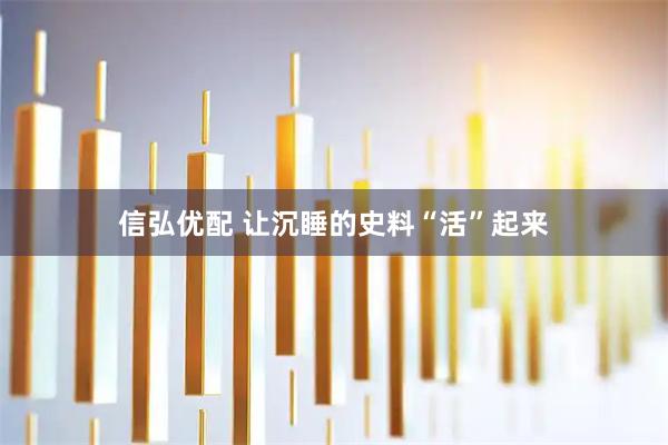 信弘优配 让沉睡的史料“活”起来