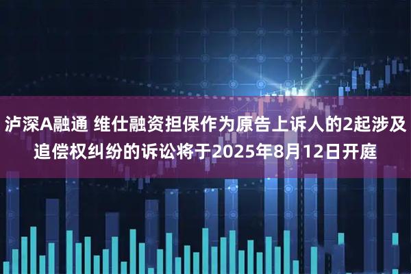 泸深A融通 维仕融资担保作为原告上诉人的2起涉及追偿权纠纷的诉讼将于2025年8月12日开庭