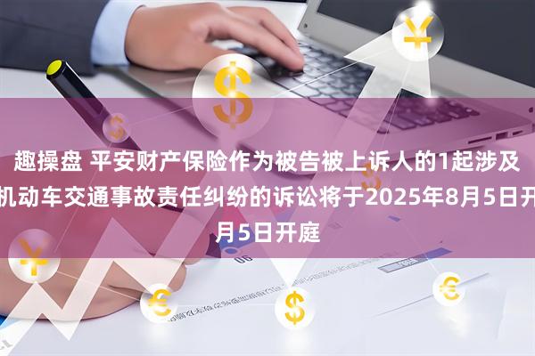 趣操盘 平安财产保险作为被告被上诉人的1起涉及非机动车交通事故责任纠纷的诉讼将于2025年8月5日开庭