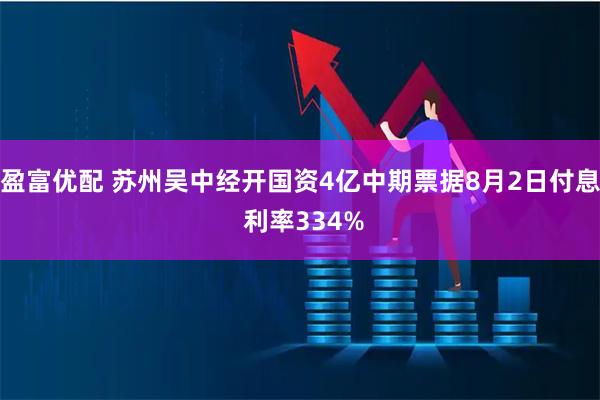 盈富优配 苏州吴中经开国资4亿中期票据8月2日付息 利率334%