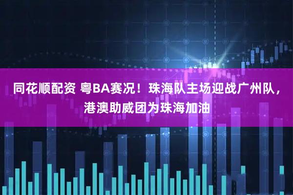 同花顺配资 粤BA赛况！珠海队主场迎战广州队，港澳助威团为珠海加油