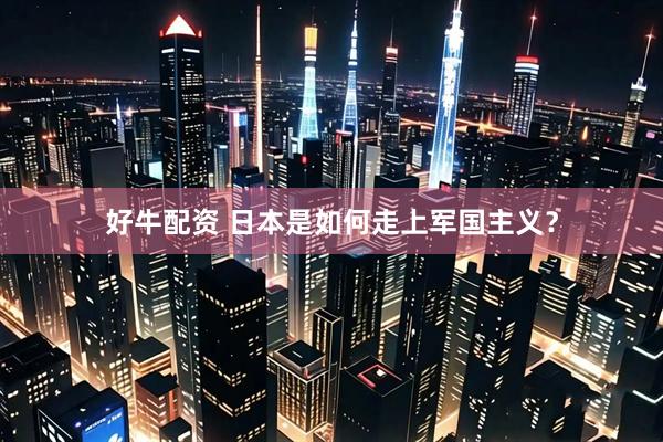 好牛配资 日本是如何走上军国主义？