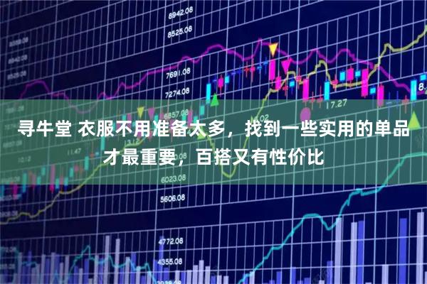 寻牛堂 衣服不用准备太多，找到一些实用的单品才最重要，百搭又有性价比
