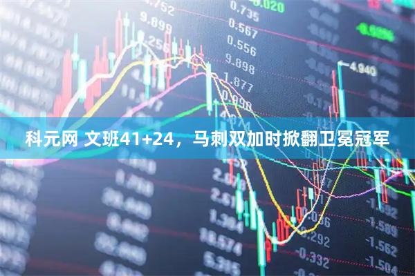 科元网 文班41+24，马刺双加时掀翻卫冕冠军